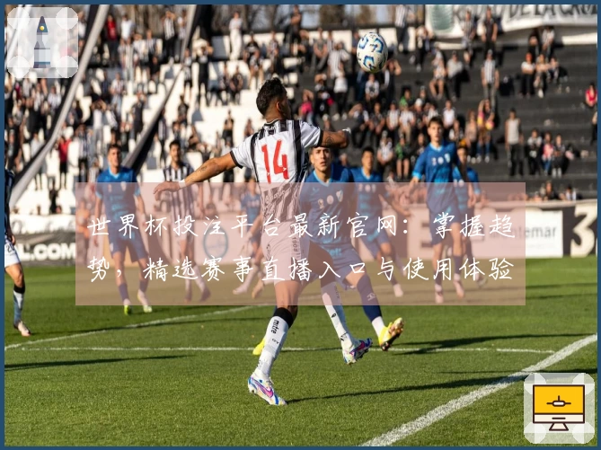 世界杯投注平台最新官网：掌握趋势，精选赛事直播入口与使用体验全攻略