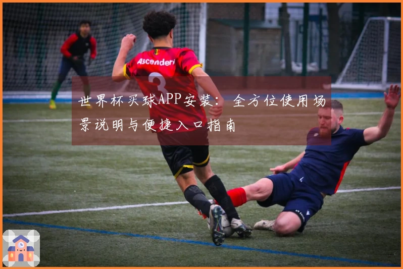 世界杯买球APP安装：全方位使用场景说明与便捷入口指南