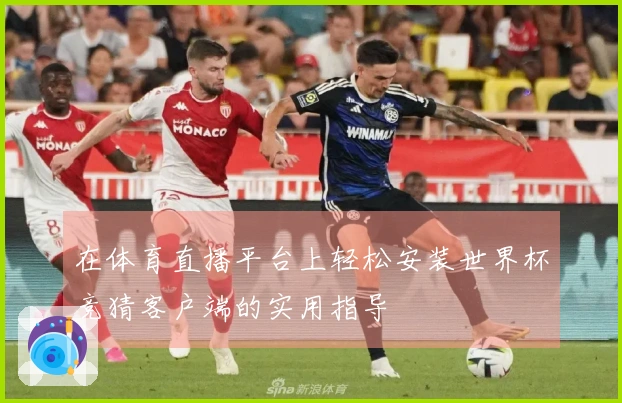 在体育直播平台上轻松安装世界杯竞猜客户端的实用指导
