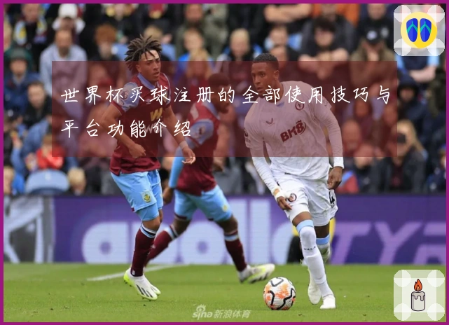 世界杯买球注册的全部使用技巧与平台功能介绍