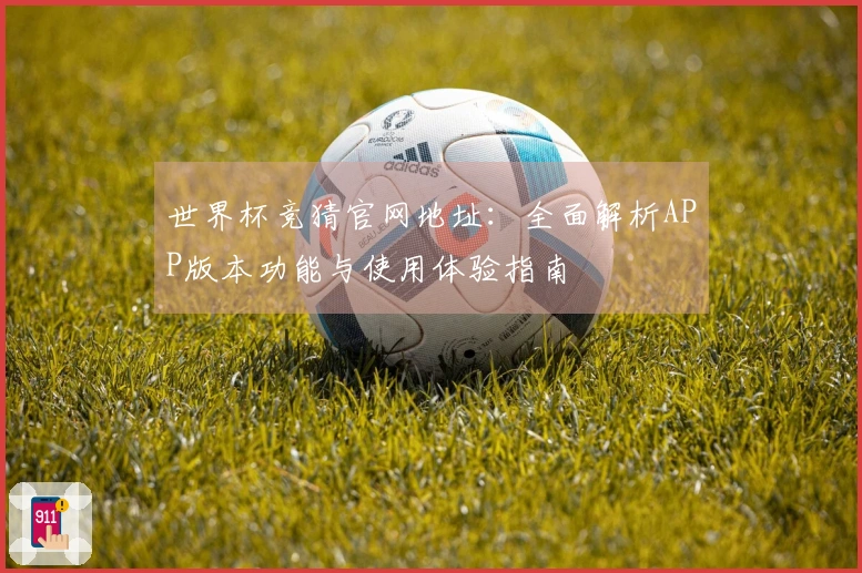 世界杯竞猜官网地址：全面解析APP版本功能与使用体验指南