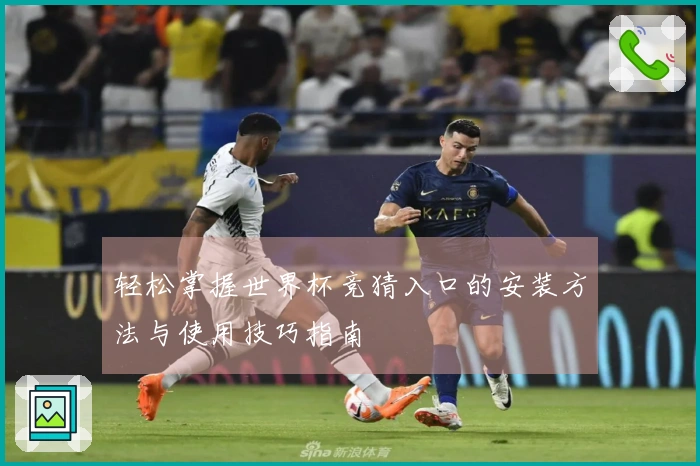 轻松掌握世界杯竞猜入口的安装方法与使用技巧指南