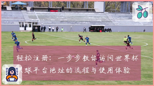 轻松注册：一步步教你访问世界杯买球平台地址的流程与使用体验