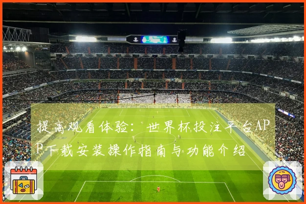 提高观看体验：世界杯投注平台APP下载安装操作指南与功能介绍