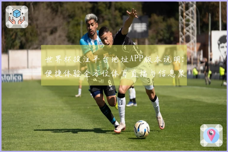 世界杯投注平台地址APP版本说明：便捷体验全方位体育直播与信息聚合
