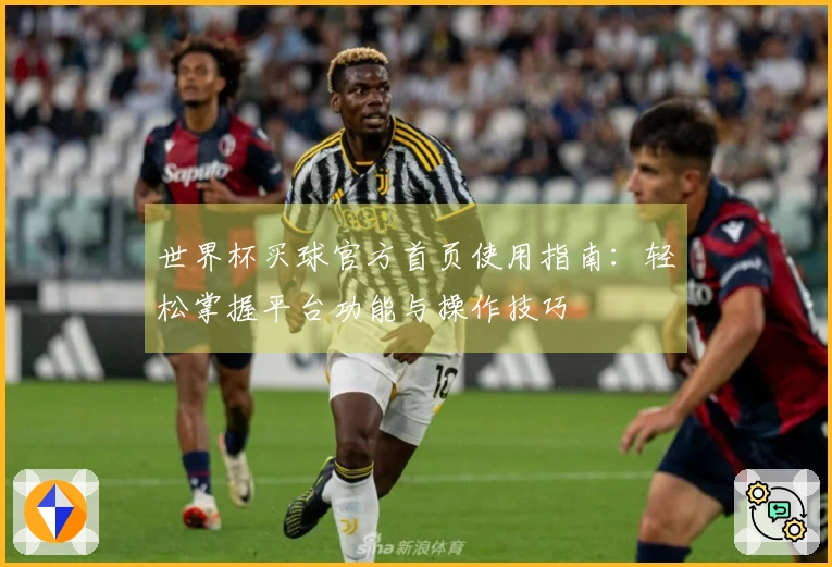 世界杯买球官方首页使用指南：轻松掌握平台功能与操作技巧