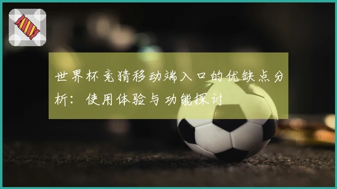 世界杯竞猜移动端入口的优缺点分析：使用体验与功能探讨