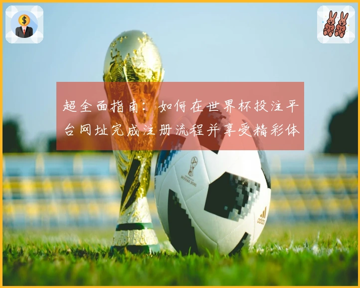 超全面指南：如何在世界杯投注平台网址完成注册流程并享受精彩体育直播