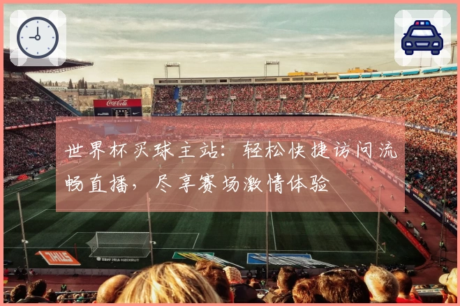 世界杯买球主站：轻松快捷访问流畅直播，尽享赛场激情体验
