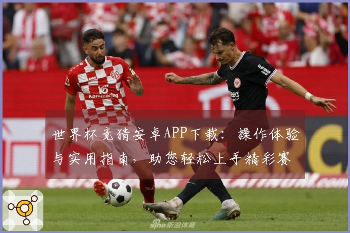 世界杯竞猜安卓APP下载：操作体验与实用指南，助您轻松上手精彩赛事