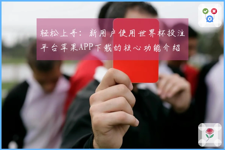 轻松上手：新用户使用世界杯投注平台苹果APP下载的核心功能介绍