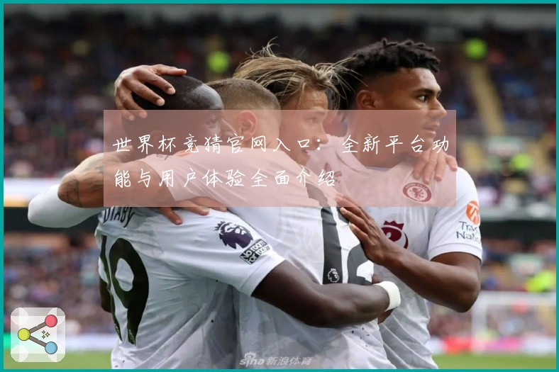 世界杯竞猜官网入口：全新平台功能与用户体验全面介绍
