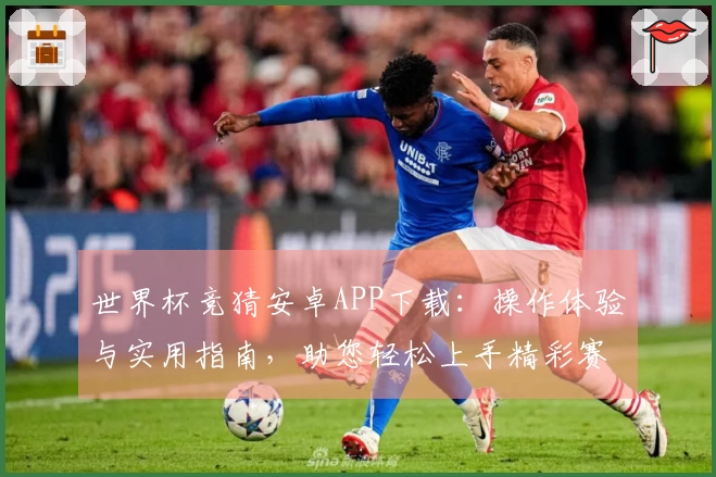 世界杯竞猜安卓APP下载:操作体验与实用指南,助您轻松上手精彩赛事