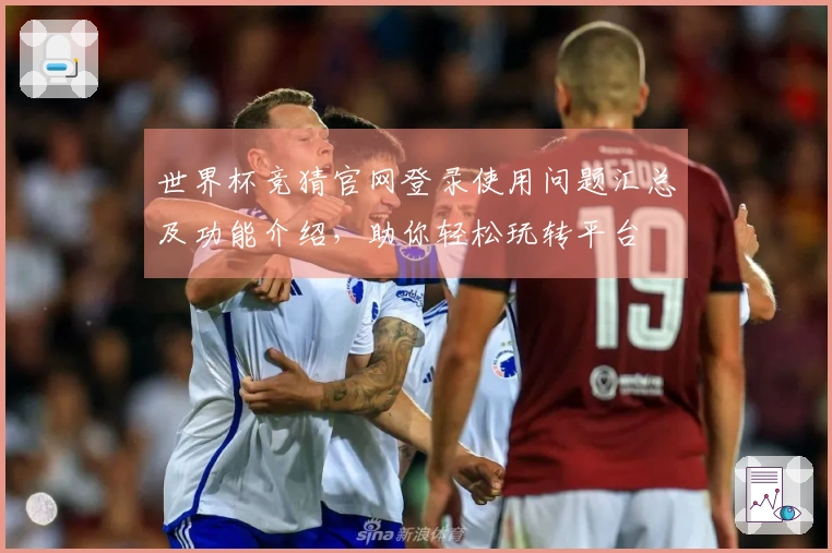 世界杯竞猜官网登录使用问题汇总及功能介绍，助你轻松玩转平台