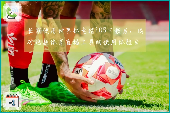 长期使用世界杯竞猜iOS下载后，我对这款体育直播工具的使用体验分享