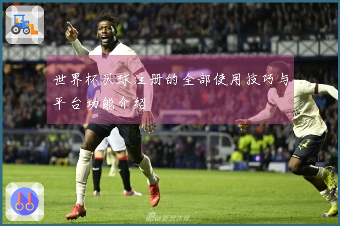 世界杯买球注册的全部使用技巧与平台功能介绍