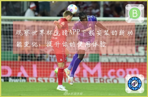 观察世界杯竞猜APP下载安装的新功能变化，提升你的使用体验