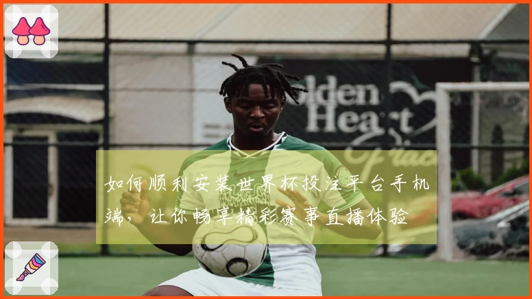 如何顺利安装世界杯投注平台手机端，让你畅享精彩赛事直播体验
