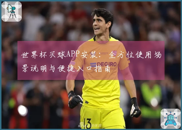 世界杯买球APP安装：全方位使用场景说明与便捷入口指南